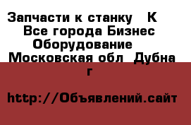 Запчасти к станку 16К20. - Все города Бизнес » Оборудование   . Московская обл.,Дубна г.